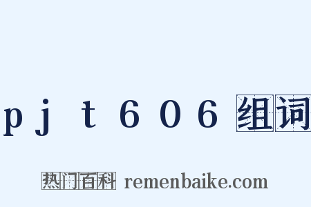 pjt606组词是什么意思的图片
